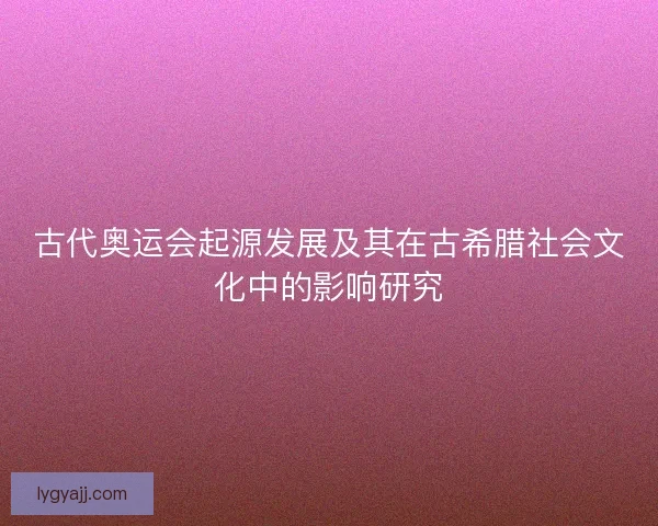 古代奥运会起源发展及其在古希腊社会文化中的影响研究